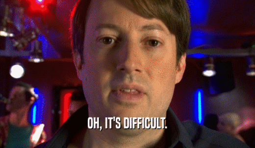 OH, IT'S DIFFICULT.  