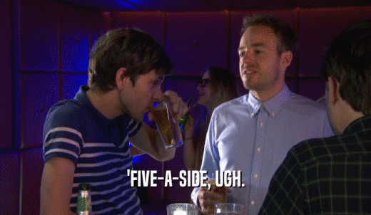 'FIVE-A-SIDE, UGH.  
