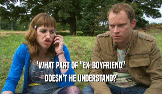 'WHAT PART OF 'EX-BOYFRIEND' DOESN'T HE UNDERSTAND?' 
