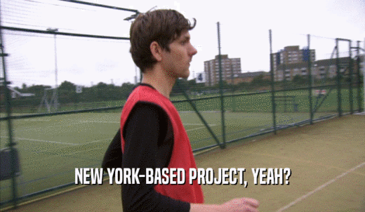 NEW YORK-BASED PROJECT, YEAH?  