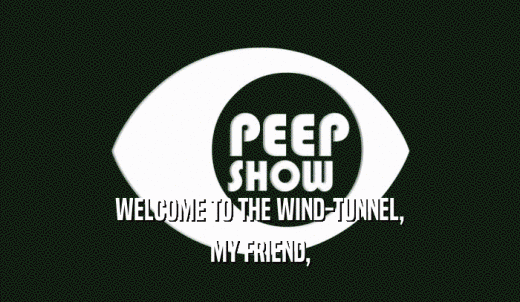 WELCOME TO THE WIND-TUNNEL, MY FRIEND, 