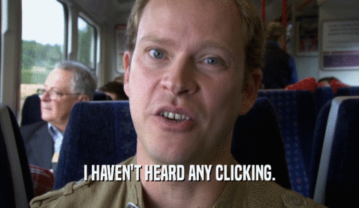 I HAVEN'T HEARD ANY CLICKING.  