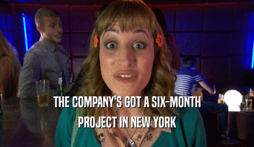 THE COMPANY'S GOT A SIX-MONTH PROJECT IN NEW YORK 