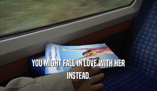 YOU MIGHT FALL IN LOVE WITH HER INSTEAD. 
