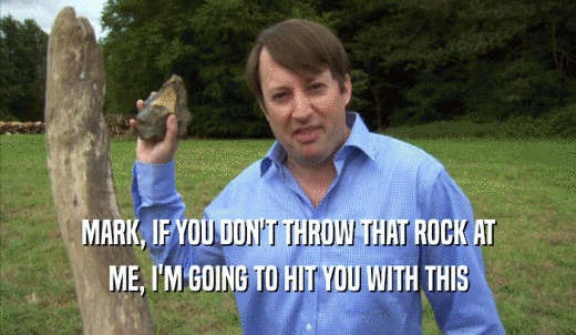 MARK, IF YOU DON'T THROW THAT ROCK AT ME, I'M GOING TO HIT YOU WITH THIS ME, I'M GOING TO HIT YOU WITH THIS