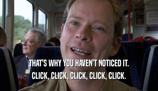 THAT'S WHY YOU HAVEN'T NOTICED IT. CLICK, CLICK, CLICK, CLICK, CLICK. 
