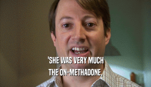 'SHE WAS VERY MUCH THE ON-METHADONE, 