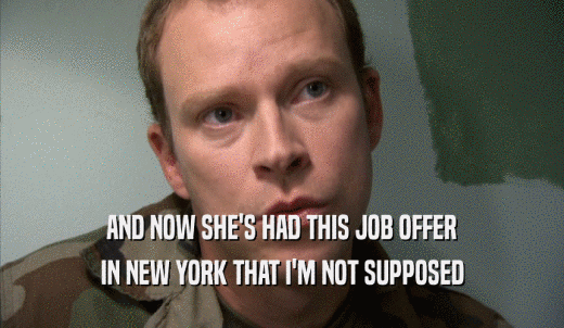 AND NOW SHE'S HAD THIS JOB OFFER IN NEW YORK THAT I'M NOT SUPPOSED IN NEW YORK THAT I'M NOT SUPPOSED
