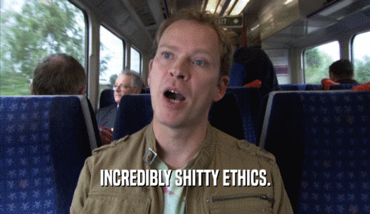 INCREDIBLY SHITTY ETHICS.  