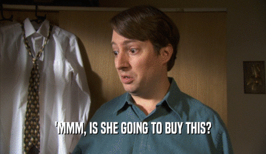 'MMM, IS SHE GOING TO BUY THIS?  