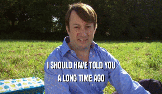 I SHOULD HAVE TOLD YOU A LONG TIME AGO 