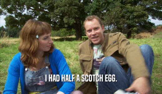 I HAD HALF A SCOTCH EGG.  