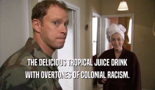 THE DELICIOUS TROPICAL JUICE DRINK WITH OVERTONES OF COLONIAL RACISM. 