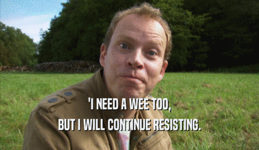 'I NEED A WEE TOO, BUT I WILL CONTINUE RESISTING. 