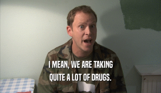 I MEAN, WE ARE TAKING QUITE A LOT OF DRUGS. 