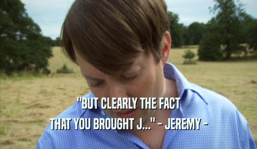 'BUT CLEARLY THE FACT THAT YOU BROUGHT J...' - JEREMY - 