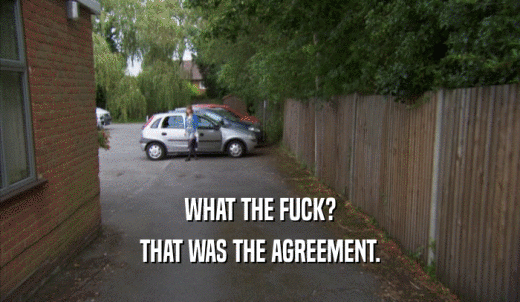 WHAT THE FUCK? THAT WAS THE AGREEMENT. 