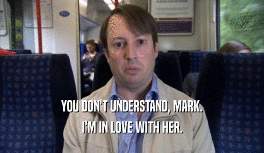 YOU DON'T UNDERSTAND, MARK. I'M IN LOVE WITH HER. 