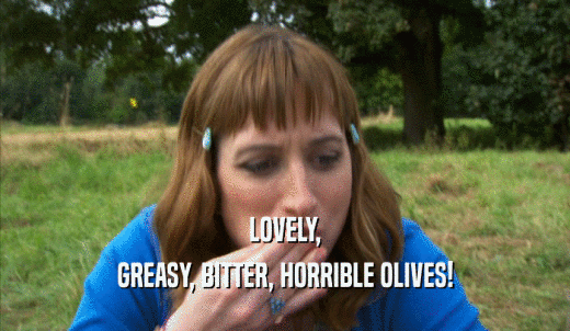 LOVELY, GREASY, BITTER, HORRIBLE OLIVES! 