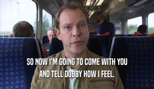 SO NOW I'M GOING TO COME WITH YOU AND TELL DOBBY HOW I FEEL. 