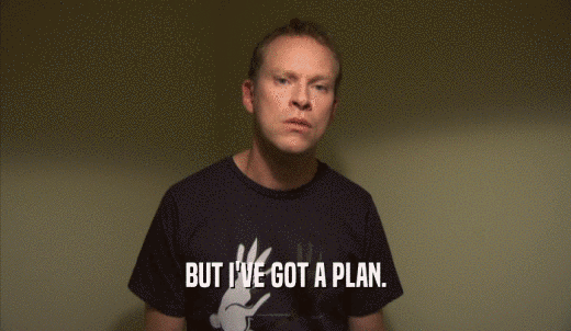 BUT I'VE GOT A PLAN.  