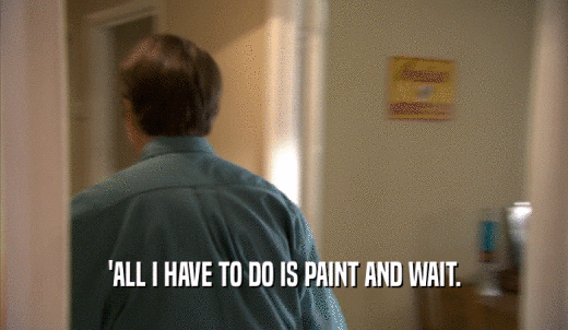 'ALL I HAVE TO DO IS PAINT AND WAIT.  