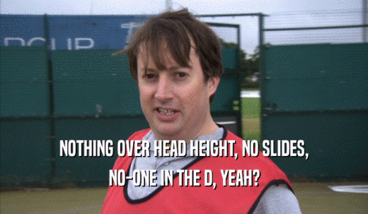 NOTHING OVER HEAD HEIGHT, NO SLIDES, NO-ONE IN THE D, YEAH? 