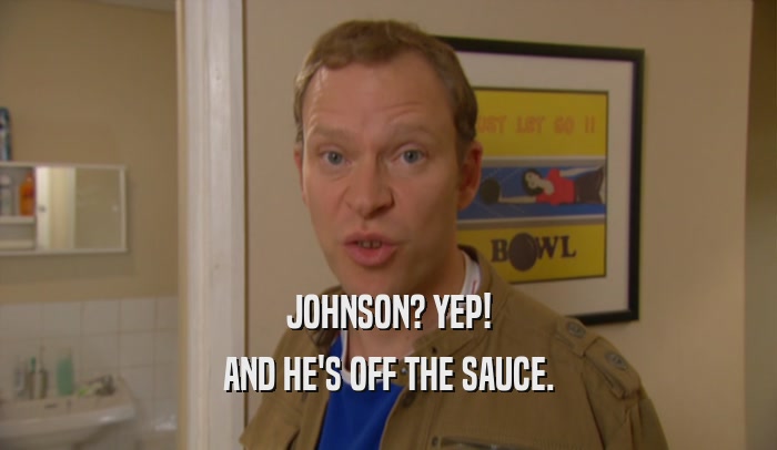 JOHNSON? YEP! AND HE'S OFF THE SAUCE. 