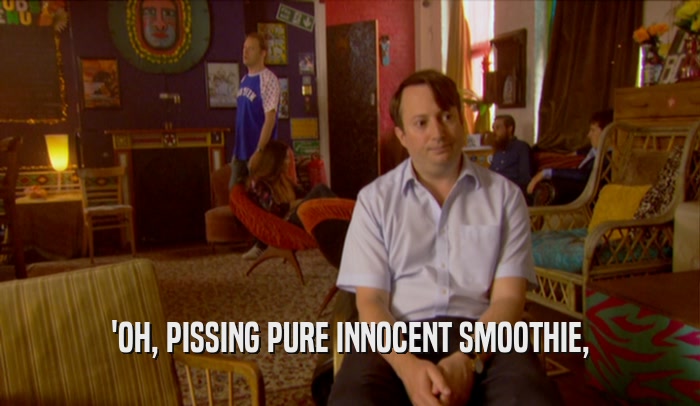 'OH, PISSING PURE INNOCENT SMOOTHIE,  