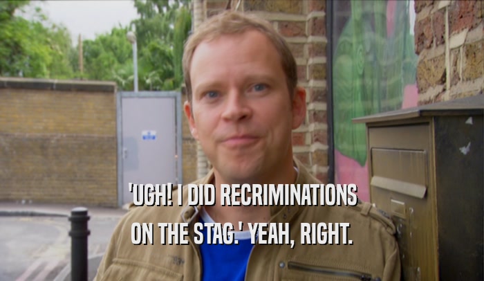 'UGH! I DID RECRIMINATIONS ON THE STAG.' YEAH, RIGHT. 