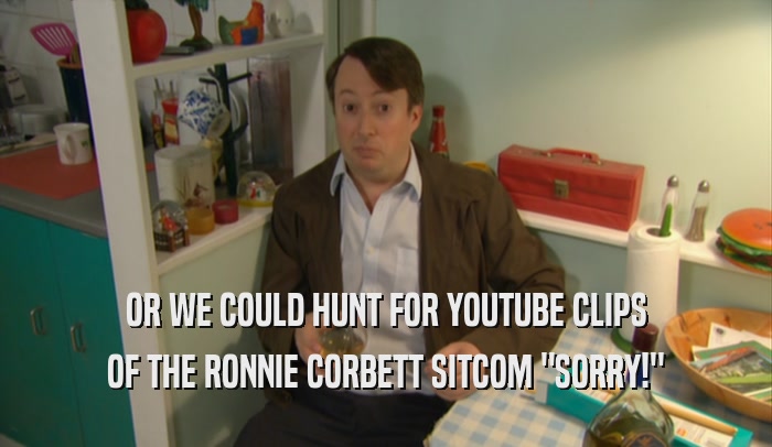 OR WE COULD HUNT FOR YOUTUBE CLIPS OF THE RONNIE CORBETT SITCOM 
