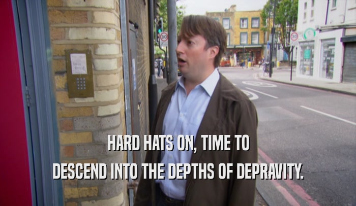 HARD HATS ON, TIME TO DESCEND INTO THE DEPTHS OF DEPRAVITY. 
