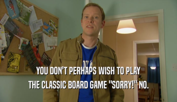 YOU DON'T PERHAPS WISH TO PLAY THE CLASSIC BOARD GAME 