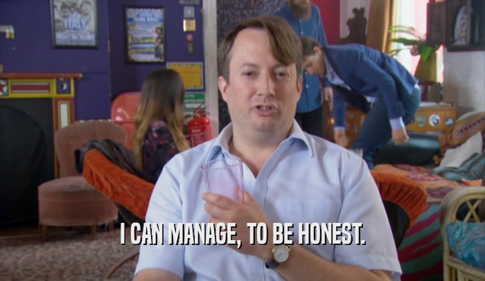I CAN MANAGE, TO BE HONEST.  