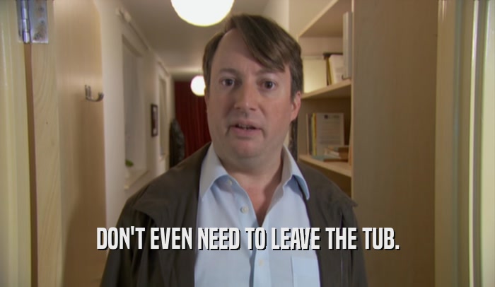 DON'T EVEN NEED TO LEAVE THE TUB.  