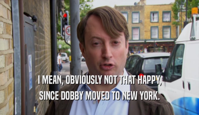 I MEAN, OBVIOUSLY NOT THAT HAPPY, SINCE DOBBY MOVED TO NEW YORK. 
