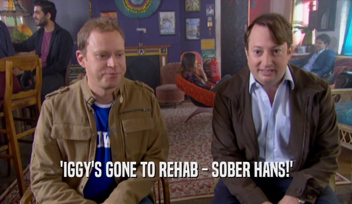 'IGGY'S GONE TO REHAB - SOBER HANS!'  