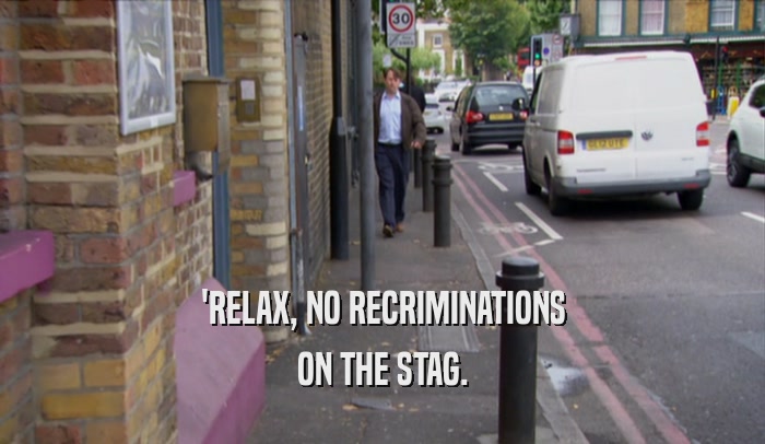 'RELAX, NO RECRIMINATIONS ON THE STAG. 