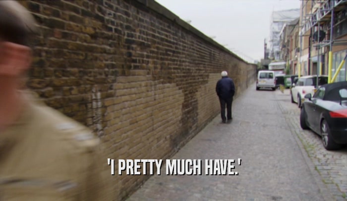'I PRETTY MUCH HAVE.'  
