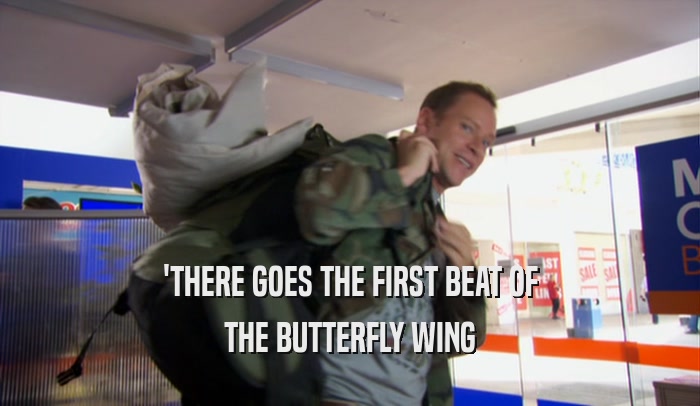 'THERE GOES THE FIRST BEAT OF
 THE BUTTERFLY WING
 