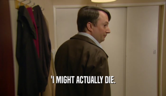 'I MIGHT ACTUALLY DIE.  