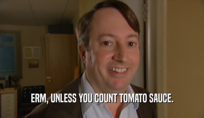 ERM, UNLESS YOU COUNT TOMATO SAUCE.  