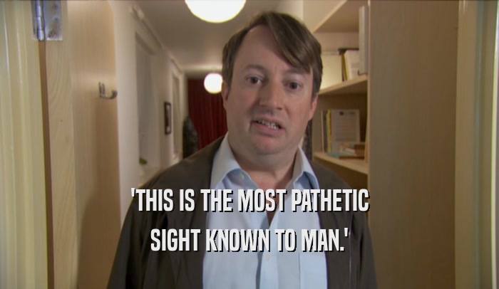 'THIS IS THE MOST PATHETIC SIGHT KNOWN TO MAN.' 