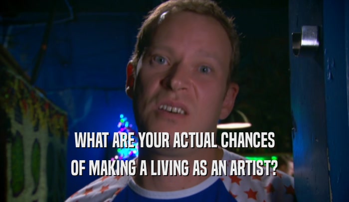 WHAT ARE YOUR ACTUAL CHANCES OF MAKING A LIVING AS AN ARTIST? 