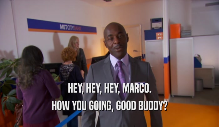 HEY, HEY, HEY, MARCO.
 HOW YOU GOING, GOOD BUDDY?
 