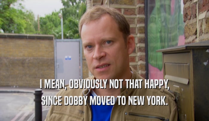 I MEAN, OBVIOUSLY NOT THAT HAPPY, SINCE DOBBY MOVED TO NEW YORK. 