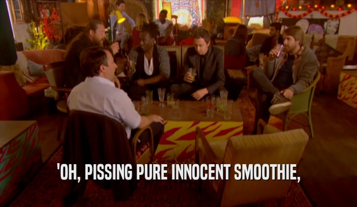 'OH, PISSING PURE INNOCENT SMOOTHIE,  