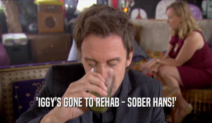 'IGGY'S GONE TO REHAB - SOBER HANS!'  