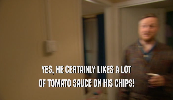 YES, HE CERTAINLY LIKES A LOT OF TOMATO SAUCE ON HIS CHIPS! 