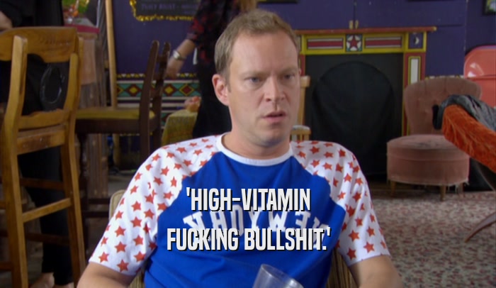 'HIGH-VITAMIN FUCKING BULLSHIT.' 